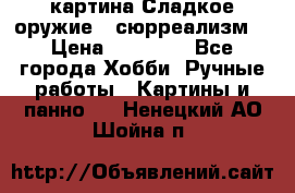 картина Сладкое оружие...сюрреализм. › Цена ­ 25 000 - Все города Хобби. Ручные работы » Картины и панно   . Ненецкий АО,Шойна п.